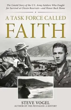 A Task Force Called Faith: The Untold Story of the U.S. Army Soldiers Who Fought for Survival at Chosin Reservoir--And Honor Back Home - Stephen Vogel