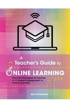 A Teacher's Guide to Online Learning: Practical Strategies to Improve K-12 Student Engagement in Virtual Learning - Lindy Hockenbary