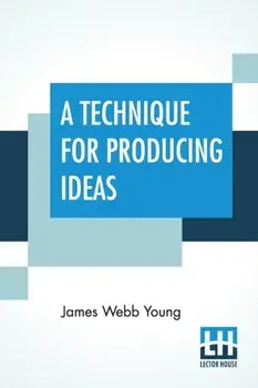 A Technique For Producing Ideas: (A Technique For Getting Ideas), Paperback/James Webb Young