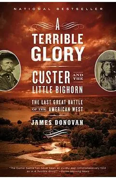 A Terrible Glory: Custer and the Little Bighorn - The Last Great Battle of the American West - James Donovan