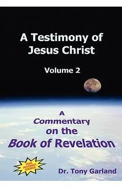 A Testimony of Jesus Christ - Volume 2: A Commentary on the Book of Revelation - Anthony Charles Garland