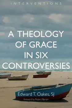 A Theology of Grace in Six Controversies, Paperback/Edward T. Oakes
