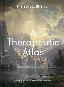 A Therapeutic Atlas. Destinations to inspire and enchant, Hardback/The School of Life