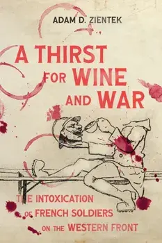 A Thirst for Wine and War. The Intoxication of French Soldiers on the Western Front, Paperback/Adam D. Zientek