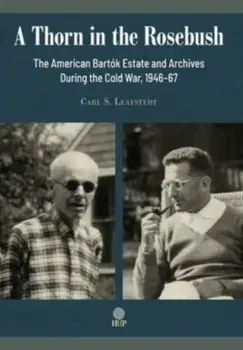 A Thorn in the Rosebush. The American Bartók Estate and Archives During the Cold War, 1946-67, Hardcover/Carl S. Leafstedt