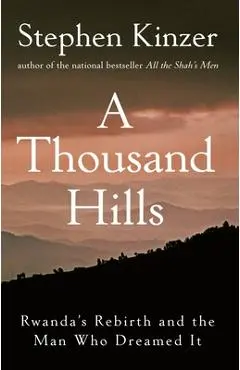 A Thousand Hills: Rwanda's Rebirth and the Man Who Dreamed It - Stephen Kinzer