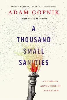 A Thousand Small Sanities: The Moral Adventure of Liberalism, Paperback/Adam Gopnik