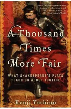 A Thousand Times More Fair: What Shakespeare's Plays Teach Us about Justice - Kenji Yoshino