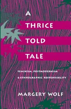 A Thrice-Told Tale: Feminism, Postmodernism, and Ethnographic Responsibility, Paperback/Margery Wolf