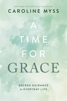 A Time for Grace. Sacred Guidance for Everyday Life, Paperback/Caroline Myss