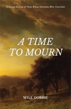 A Time to Mourn. Grieving the Loss of Those Whose Eternities Were Uncertain, Paperback/Will Dobbie