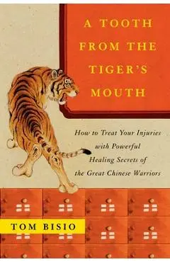 A Tooth from the Tiger's Mouth: How to Treat Your Injuries with Powerful Healing Secrets of the Great Chinese Warrior - Tom Bisio