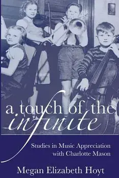 A Touch of the Infinite: Studies in Music Appreciation with Charlotte Mason/Megan Elizabeth Hoyt