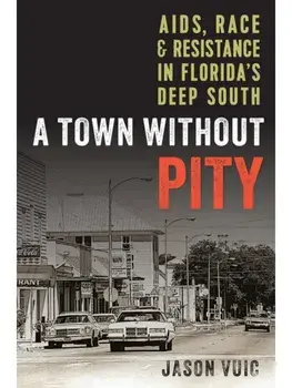 A Town Without Pity. AIDS, Race, and Resistance in Florida's Deep South, Paperback/Jason Vuic