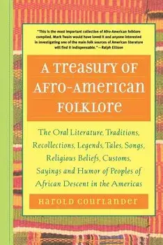 A Treasury of Afro-American Folklore: The Oral Literature, Traditions, Recollections, Legends, Tales, Songs, Religious Beliefs, Customs, Sayings, and/Harold Courlander
