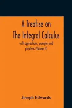 A Treatise On The Integral Calculus; With Applications, Examples And Problems (Volume Ii), Paperback/Joseph Edwards