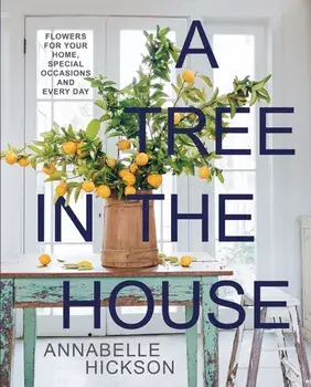 A Tree in the House. Flowers for Your Home, Special Occasions and Every Day, New Edition, Hardback/Annabelle Hickson