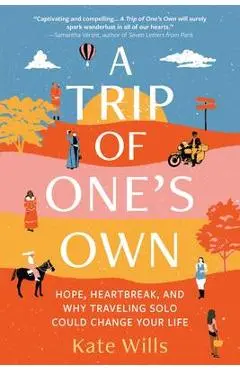 A Trip of One's Own: Hope, Heartbreak, and Why Traveling Solo Could Change Your Life - Kate Wills
