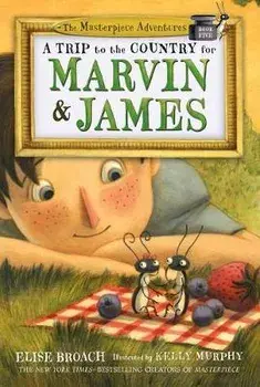 A Trip to the Country for Marvin & James: The Masterpiece Adventures, Book Five, Paperback/Elise Broach