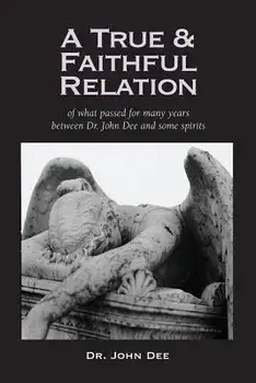 A True and Faithful Relation of What Passed for Many Years Between Dr. John Dee and Some Spirits, Paperback/John Dee
