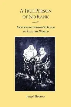 A True Person of No Rank: Awakening Buddha's Dream to Save the World, Paperback/Joseph Bobrow