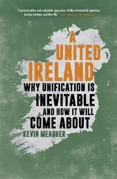 A United Ireland. Why Unification Is Inevitable and How It Will Come About, Paperback/Kevin Meagher