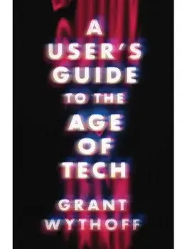 A User's Guide to the Age of Tech, Paperback/Grant Wythoff