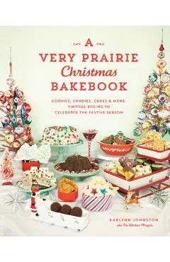 A Very Prairie Christmas Bakebook: Cookies, Candies, Cakes & More: Vintage Baking to Celebrate the Festive Season - Karlynn Johnston