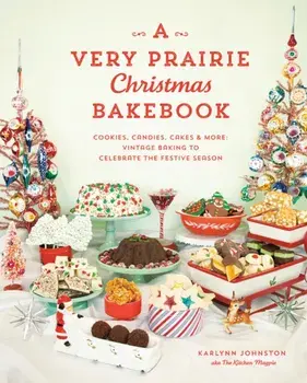 A Very Prairie Christmas Bakebook. Cookies, Candies, Cakes & More: Vintage Baking to Celebrate the Festive Season, Hardback/Karlynn Johnston