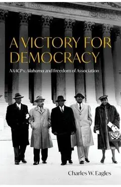 A Victory for Democracy: NAACP V. Alabama and Freedom of Association - Charles W. Eagles
