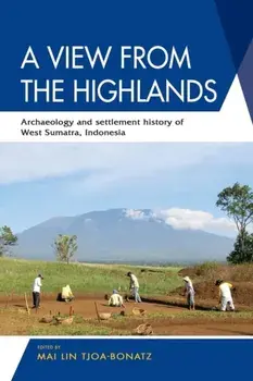 A View from the Highlands: Archaeology and Settlement History of West Sumatra, Indonesia, Paperback/Mai Lin Tjoa-Bonatz