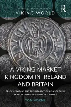 A Viking Market Kingdom in Ireland and Britain. Trade Networks and the Importation of a Southern Scandinavian Silver Bullion Economy, Paperback/Tom Horne