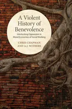 A Violent History of Benevolence: Interlocking Oppression in the Moral Economies of Social Working, Paperback/Chris Chapman