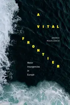 A Vital Frontier. Water Insurgencies in Europe, Paperback/Andrea Muehlebach