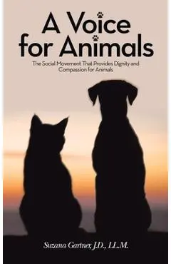 A Voice for Animals: The Social Movement That Provides Dignity and Compassion for Animals - Suzana Gartner J. D. Ll M.