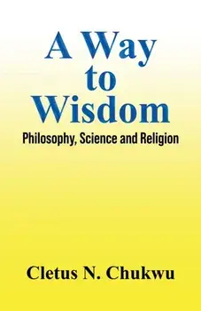A Way to Wisdom. Philosophy, Science and Religion, Paperback/Cletus N. Chukwu