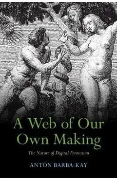 A Web of Our Own Making: The Nature of Digital Formation - Antón Barba-kay