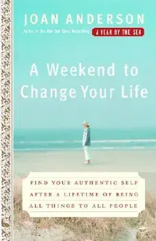 A Weekend to Change Your Life: Find Your Authentic Self After a Lifetime of Being All Things to All People, Paperback/Joan Anderson