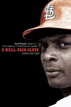 A Well-Paid Slave: Curt Flood's Fight for Free Agency in Professional Sports/Brad Snyder