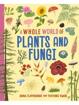 A Whole World of...: Plants and Fungi, Hardback/Anna Claybourne