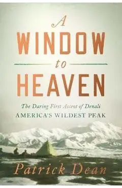 A Window to Heaven: The Daring First Ascent of Denali: America's Wildest Peak - Patrick Dean