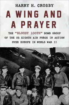 A Wing and a Prayer: The Bloody 100th Bomb Group of the Us Eighth Air Force in Action Over Europe in World War II/Harry H. Crosby