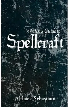 A Witch's Guide to Spellcraft - Althaea Sebastiani