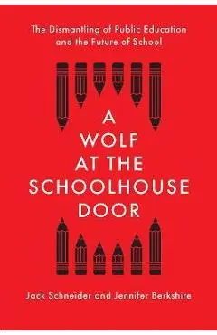 A Wolf at the Schoolhouse Door: The Dismantling of Public Education and the Future of School - Jack Schneider