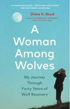 A Woman Among Wolves: My Journey Through Forty Years of Wolf Recovery - Diane K. Boyd