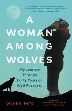 A Woman Among Wolves: My Journey Through Forty Years of Wolf Recovery - Diane K. Boyd