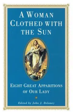 A Woman Clothed with the Sun: Eight Great Apparitions of Our Lady - John J. Delaney