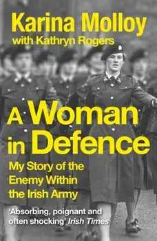 A Woman in Defence. My Story of the Enemy Within the Irish Army, Paperback/Karina Molloy