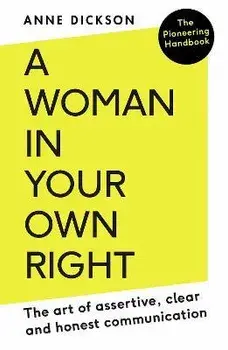 A Woman in Your Own Right: The Art of Assertive, Clear and Honest Communication, Paperback/Anne Dickson