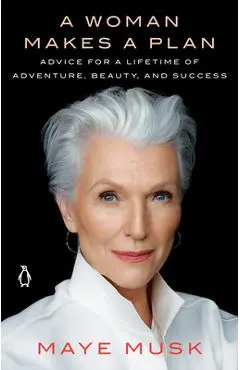 A Woman Makes a Plan: Advice for a Lifetime of Adventure, Beauty, and Success - Maye Musk